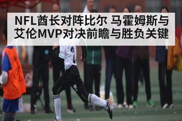 NFL酋长对阵比尔 马霍姆斯与艾伦MVP对决前瞻与胜负关键